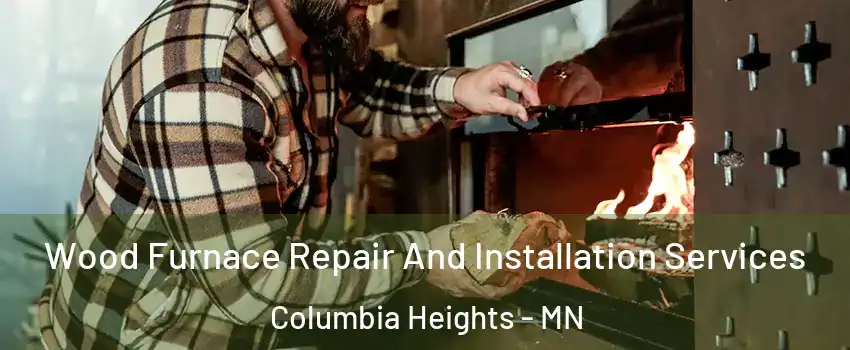  Wood Furnace Repair And Installation Services Columbia Heights - MN